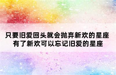 只要旧爱回头就会抛弃新欢的星座 有了新欢可以忘记旧爱的星座